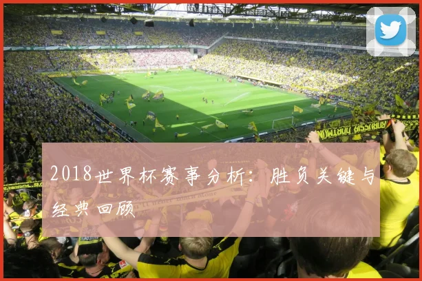2018世界杯赛事分析：胜负关键与经典回顾