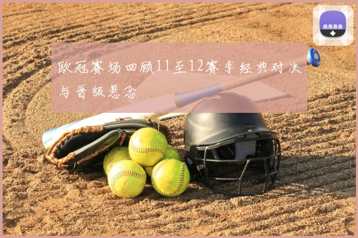 欧冠赛场回顾11至12赛季经典对决与晋级悬念