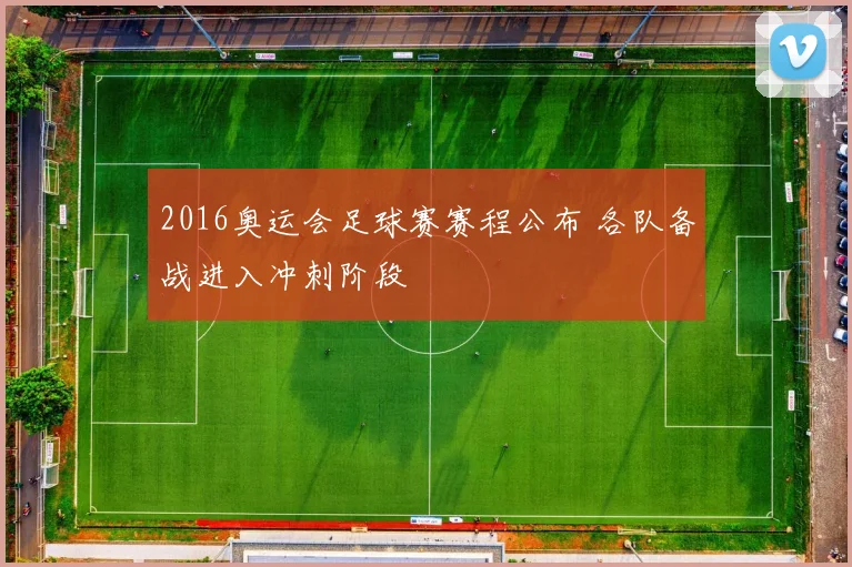 2016奥运会足球赛赛程公布 各队备战进入冲刺阶段