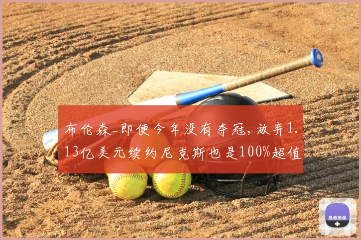 布伦森_即便今年没有夺冠,放弃1.13亿美元续约尼克斯也是100%超值
