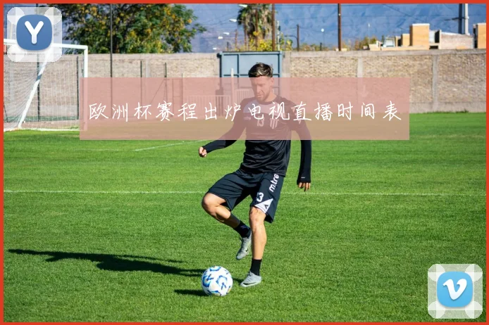 欧洲杯赛程出炉电视直播时间表