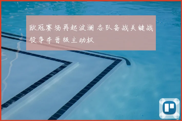 欧冠赛场再起波澜 各队备战关键战役争夺晋级主动权