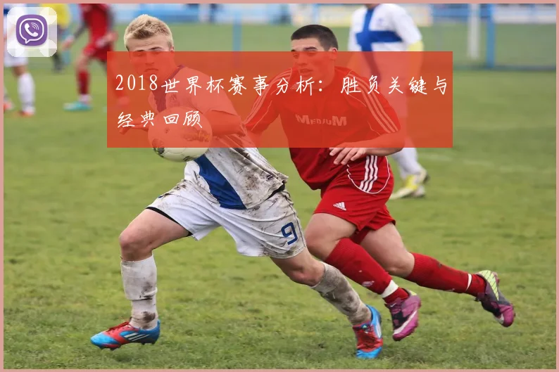 2018世界杯赛事分析：胜负关键与经典回顾