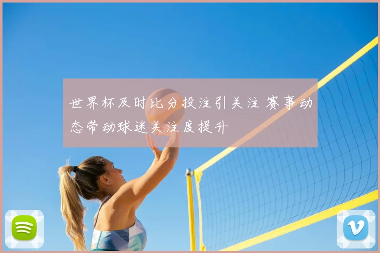 世界杯及时比分投注引关注 赛事动态带动球迷关注度提升