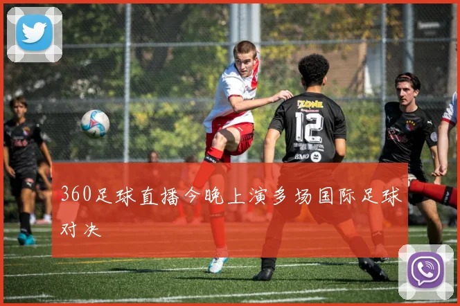 360足球直播今晚上演多场国际足球对决