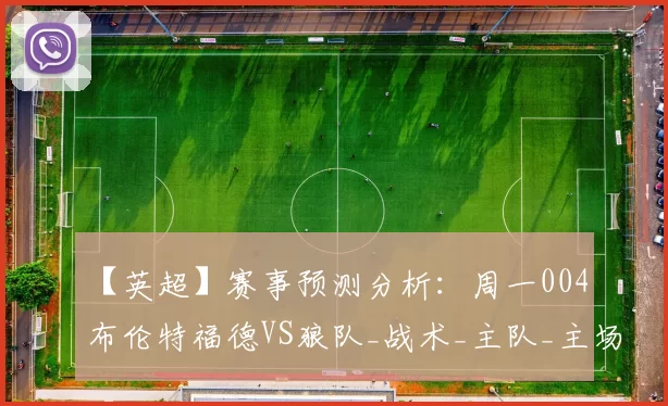 【英超】赛事预测分析：周一004 布伦特福德VS狼队_战术_主队_主场