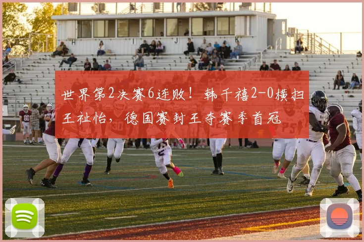 世界第2决赛6连败！韩千禧2-0横扫王祉怡，德国赛封王夺赛季首冠