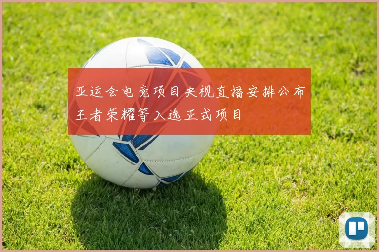 亚运会电竞项目央视直播安排公布王者荣耀等入选正式项目