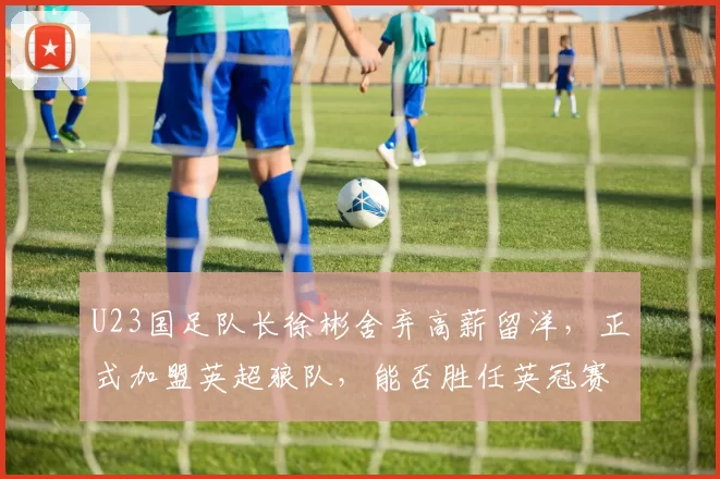 U23国足队长徐彬舍弃高薪留洋，正式加盟英超狼队，能否胜任英冠赛场？_联赛_球员_亚洲杯