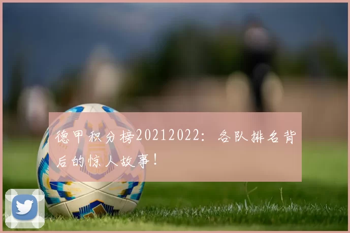 德甲积分榜20212022：各队排名背后的惊人故事！