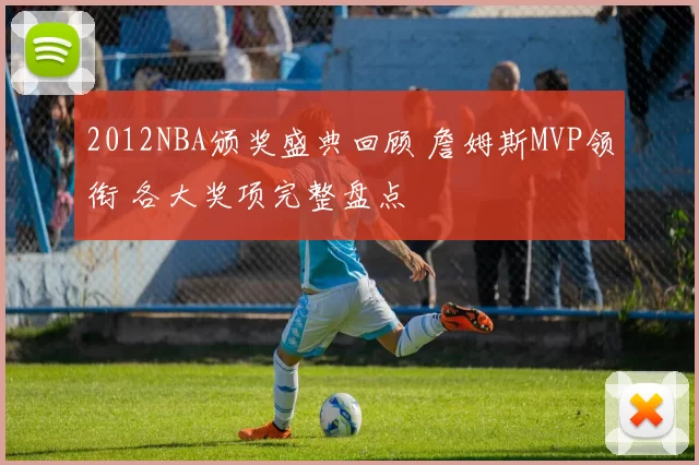 2012NBA颁奖盛典回顾 詹姆斯MVP领衔 各大奖项完整盘点