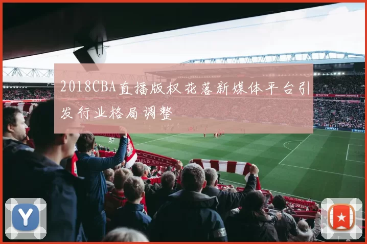 2018CBA直播版权花落新媒体平台引发行业格局调整