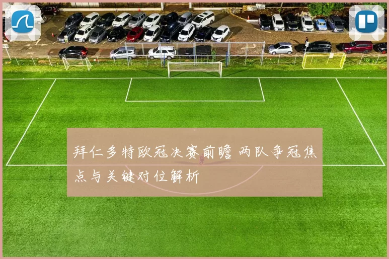 拜仁多特欧冠决赛前瞻 两队争冠焦点与关键对位解析