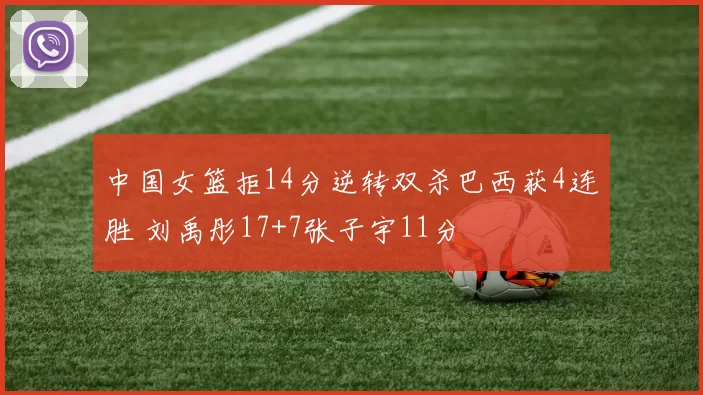 中国女篮拒14分逆转双杀巴西获4连胜 刘禹彤17+7张子宇11分