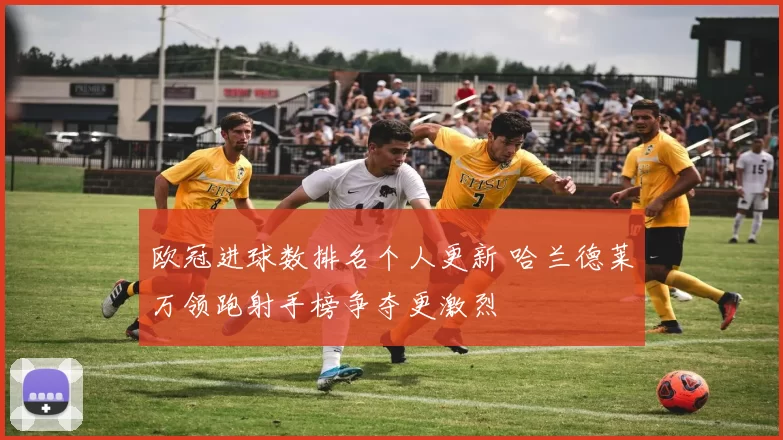 欧冠进球数排名个人更新 哈兰德莱万领跑射手榜争夺更激烈