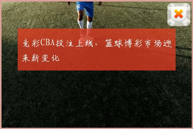 竞彩CBA投注上线，篮球博彩市场迎来新变化
