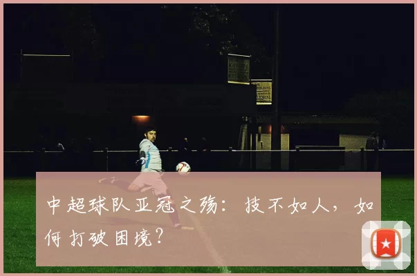 中超球队亚冠之殇：技不如人，如何打破困境？